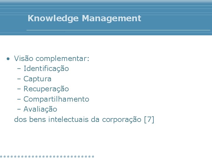 Knowledge Management • Visão complementar: – Identificação – Captura – Recuperação – Compartilhamento –