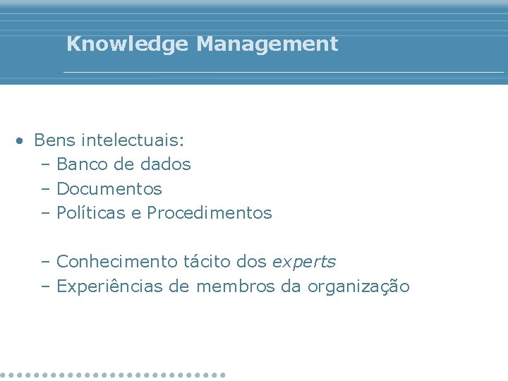 Knowledge Management • Bens intelectuais: – Banco de dados – Documentos – Políticas e