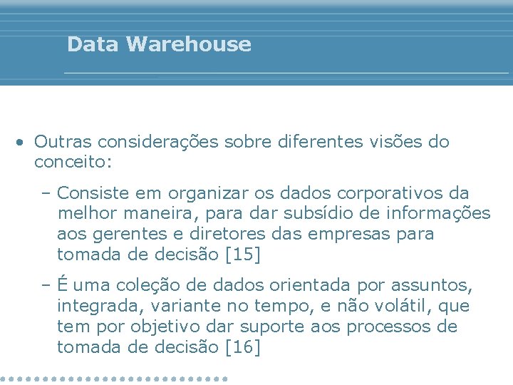 Data Warehouse • Outras considerações sobre diferentes visões do conceito: – Consiste em organizar