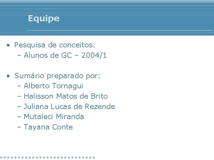 Equipe • Pesquisa de conceitos: – Alunos de GC – 2004/1 • Sumário preparado