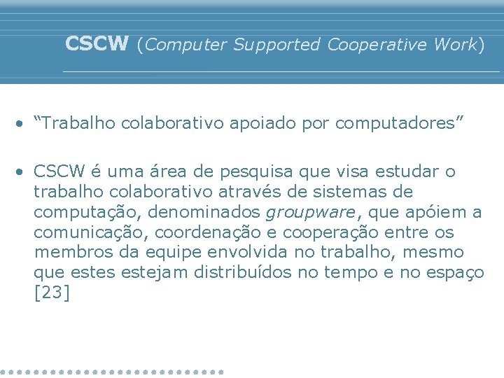 CSCW (Computer Supported Cooperative Work) • “Trabalho colaborativo apoiado por computadores” • CSCW é