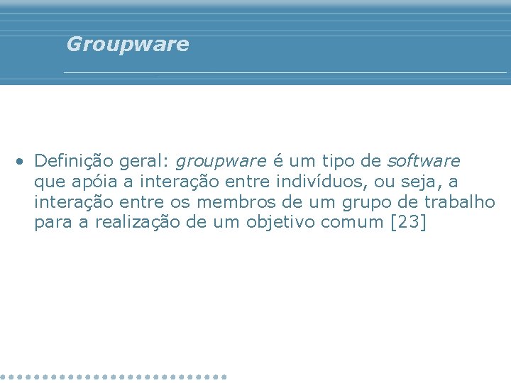 Groupware • Definição geral: groupware é um tipo de software que apóia a interação