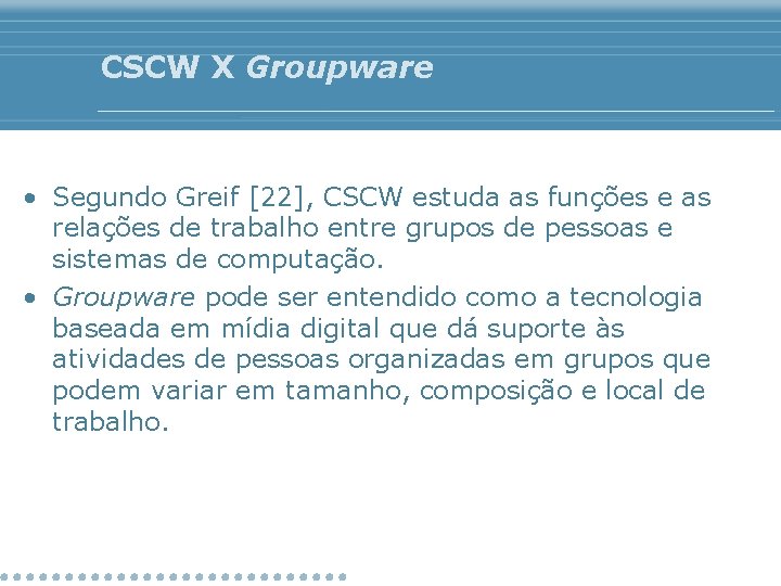 CSCW X Groupware • Segundo Greif [22], CSCW estuda as funções e as relações