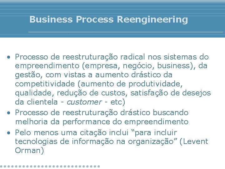 Business Process Reengineering • Processo de reestruturação radical nos sistemas do empreendimento (empresa, negócio,