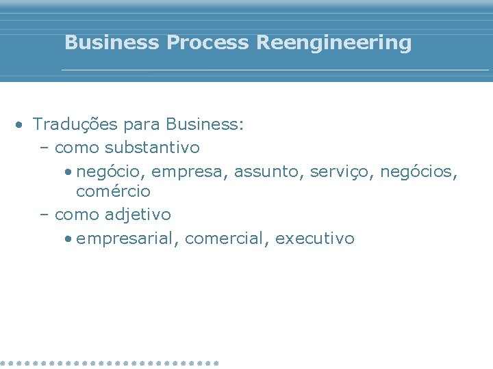 Business Process Reengineering • Traduções para Business: – como substantivo • negócio, empresa, assunto,
