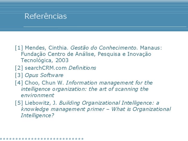 Referências [1] Mendes, Cinthia. Gestão do Conhecimento. Manaus: Fundação Centro de Análise, Pesquisa e