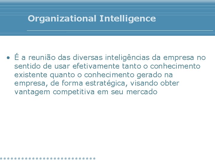 Organizational Intelligence • É a reunião das diversas inteligências da empresa no sentido de