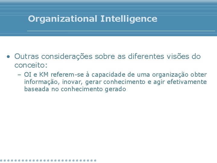 Organizational Intelligence • Outras considerações sobre as diferentes visões do conceito: – OI e