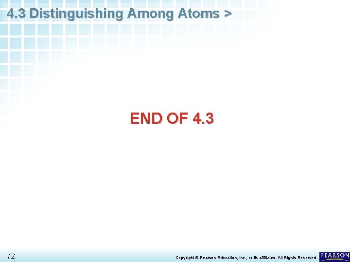 4. 3 Distinguishing Among Atoms > END OF 4. 3 72 Copyright © Pearson