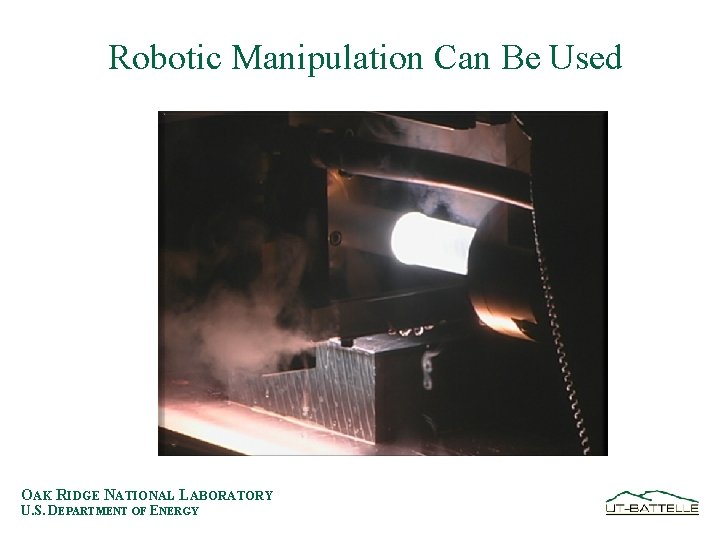 Robotic Manipulation Can Be Used OAK RIDGE NATIONAL LABORATORY U. S. DEPARTMENT OF ENERGY