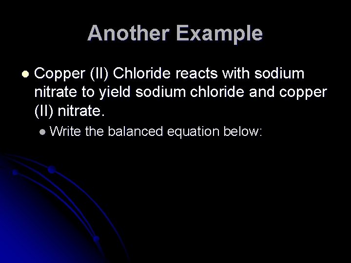 Another Example l Copper (II) Chloride reacts with sodium nitrate to yield sodium chloride