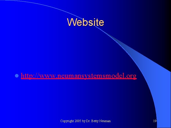 Website l http: //www. neumansystemsmodel. org Copyright 2005 by Dr. Betty Neuman 19 