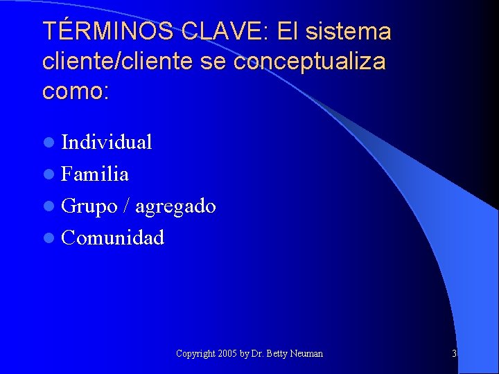 TÉRMINOS CLAVE: El sistema cliente/cliente se conceptualiza como: l Individual l Familia l Grupo
