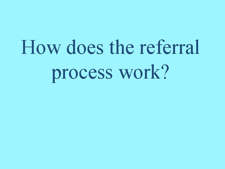 How does the referral process work? 