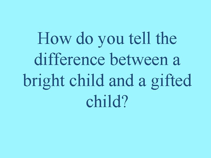 How do you tell the difference between a bright child and a gifted child?