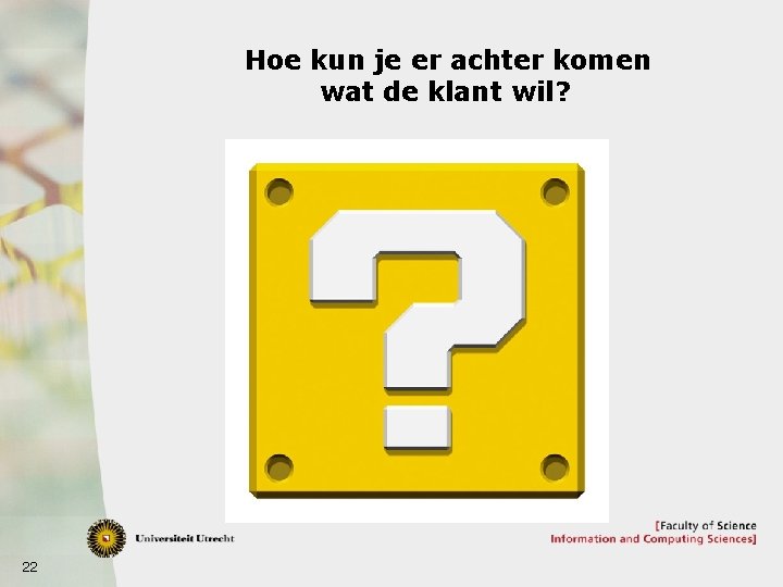 Hoe kun je er achter komen wat de klant wil? 22 