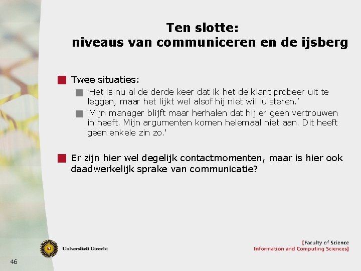 Ten slotte: niveaus van communiceren en de ijsberg g Twee situaties: g ‘Het is