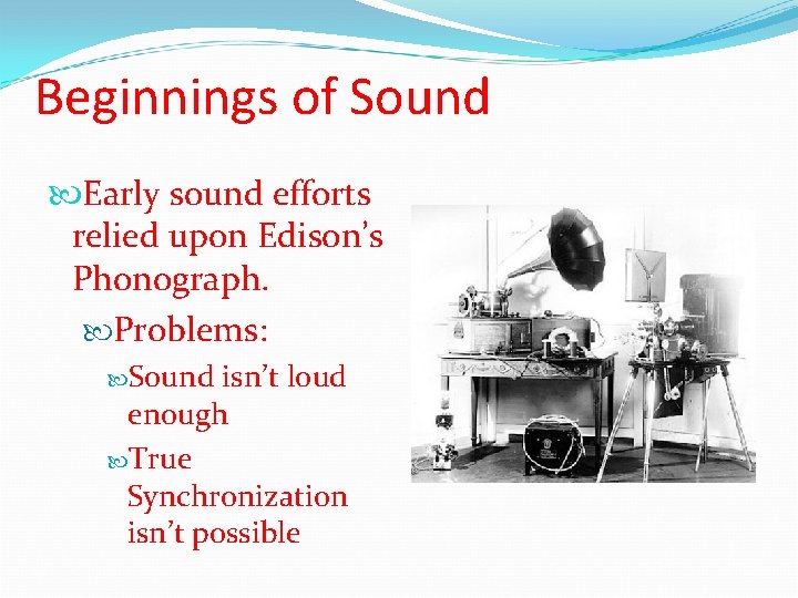 Beginnings of Sound Early sound efforts relied upon Edison’s Phonograph. Problems: Sound isn’t loud