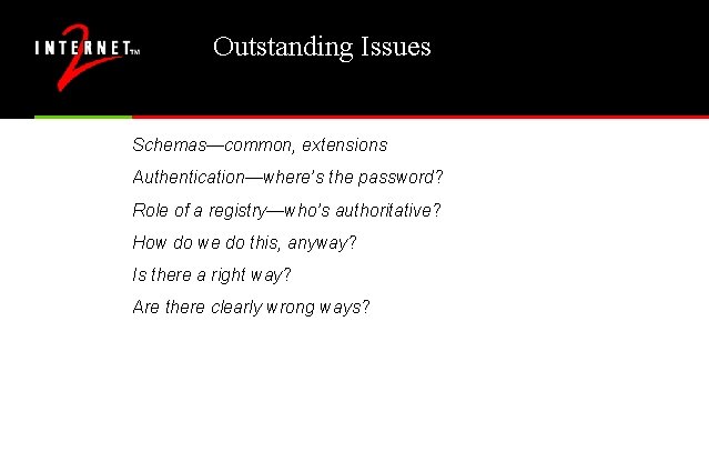 Outstanding Issues Schemas—common, extensions Authentication—where’s the password? Role of a registry—who’s authoritative? How do