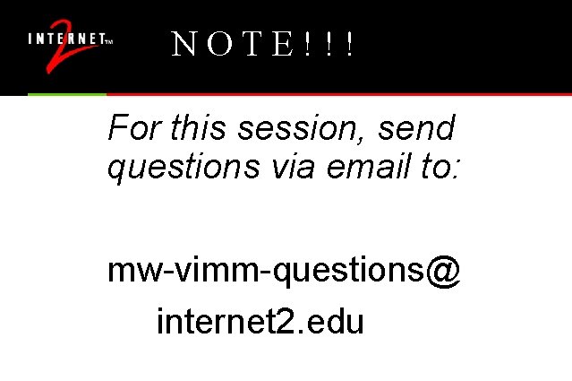 NOTE!!! For this session, send questions via email to: mw-vimm-questions@ internet 2. edu 