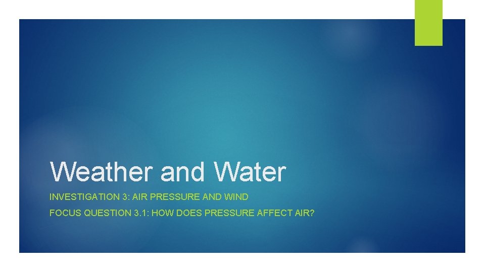 Weather and Water INVESTIGATION 3: AIR PRESSURE AND WIND FOCUS QUESTION 3. 1: HOW