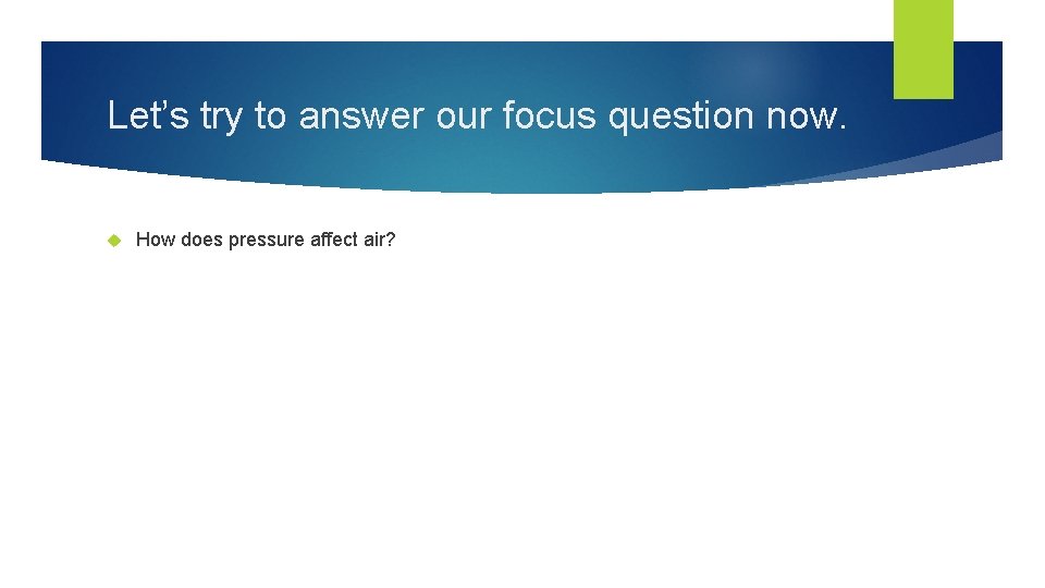 Let’s try to answer our focus question now. How does pressure affect air? 