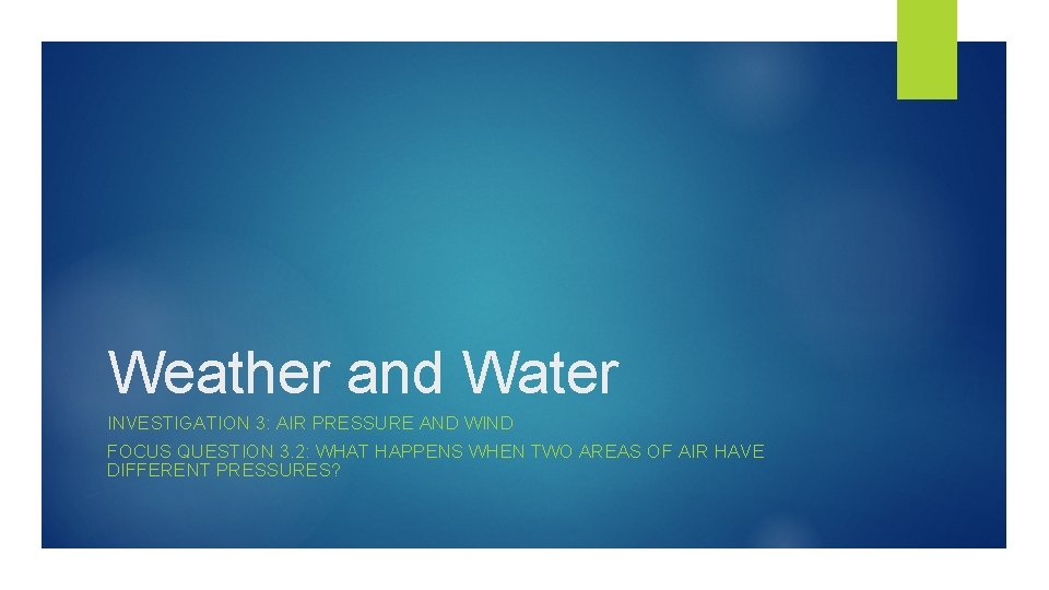 Weather and Water INVESTIGATION 3: AIR PRESSURE AND WIND FOCUS QUESTION 3. 2: WHAT