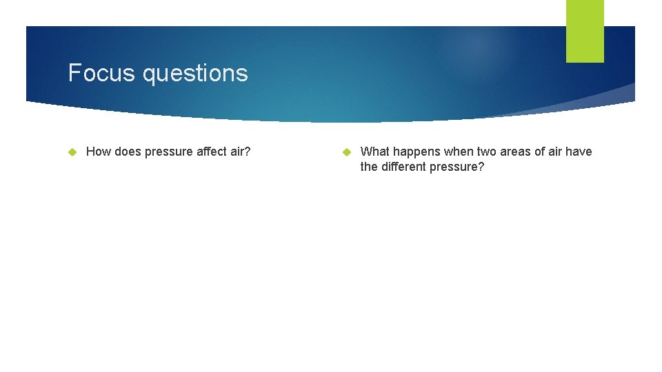 Focus questions How does pressure affect air? What happens when two areas of air
