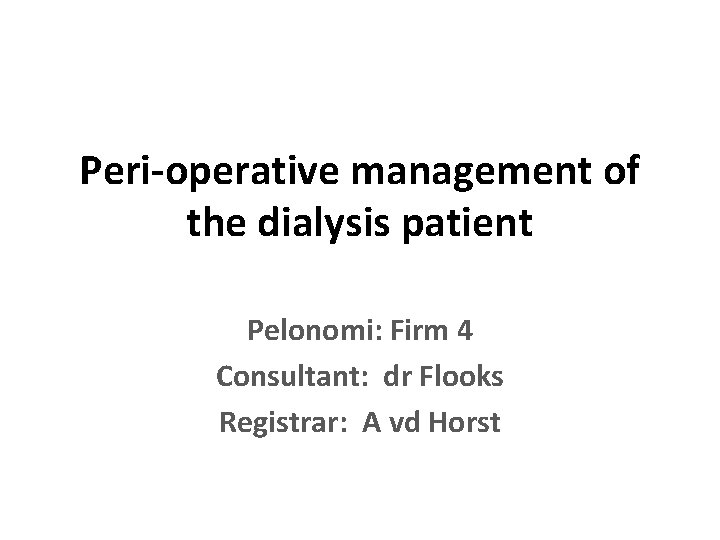 Peri-operative management of the dialysis patient Pelonomi: Firm 4 Consultant: dr Flooks Registrar: A