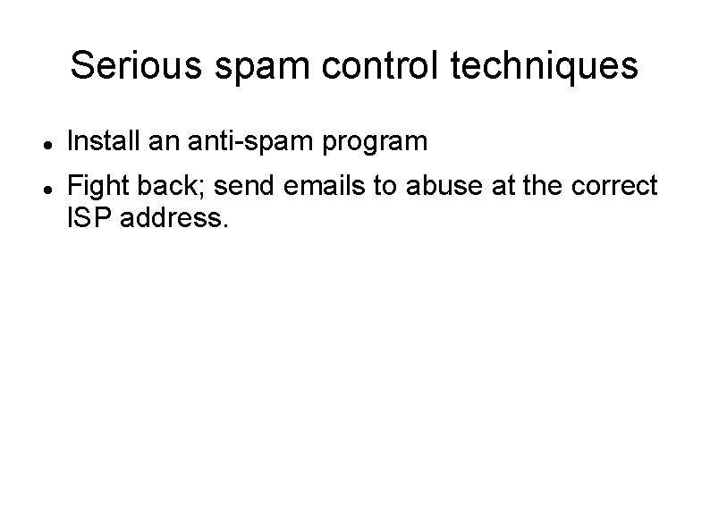 Serious spam control techniques Install an anti-spam program Fight back; send emails to abuse