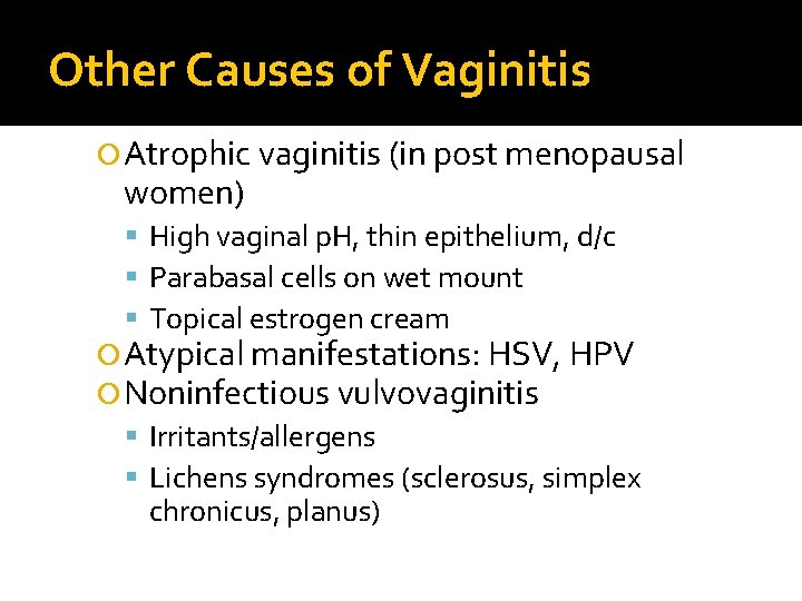 Other Causes of Vaginitis Atrophic vaginitis (in post menopausal women) High vaginal p. H, Other Causes of Vaginitis Atrophic vaginitis (in post menopausal women) High vaginal p. H,