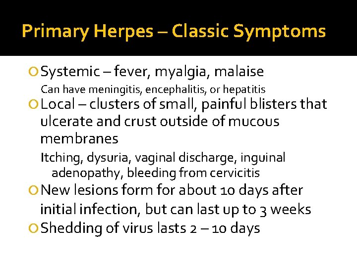 Primary Herpes – Classic Symptoms Systemic – fever, myalgia, malaise Can have meningitis, encephalitis, Primary Herpes – Classic Symptoms Systemic – fever, myalgia, malaise Can have meningitis, encephalitis,