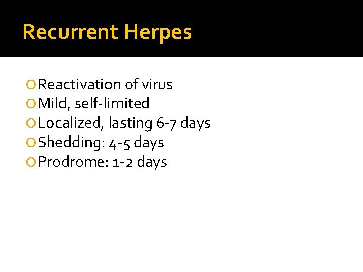 Recurrent Herpes Reactivation of virus Mild, self-limited Localized, lasting 6 -7 days Shedding: 4 Recurrent Herpes Reactivation of virus Mild, self-limited Localized, lasting 6 -7 days Shedding: 4