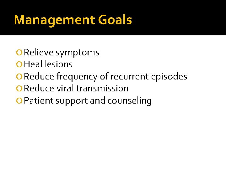 Management Goals Relieve symptoms Heal lesions Reduce frequency of recurrent episodes Reduce viral transmission Management Goals Relieve symptoms Heal lesions Reduce frequency of recurrent episodes Reduce viral transmission