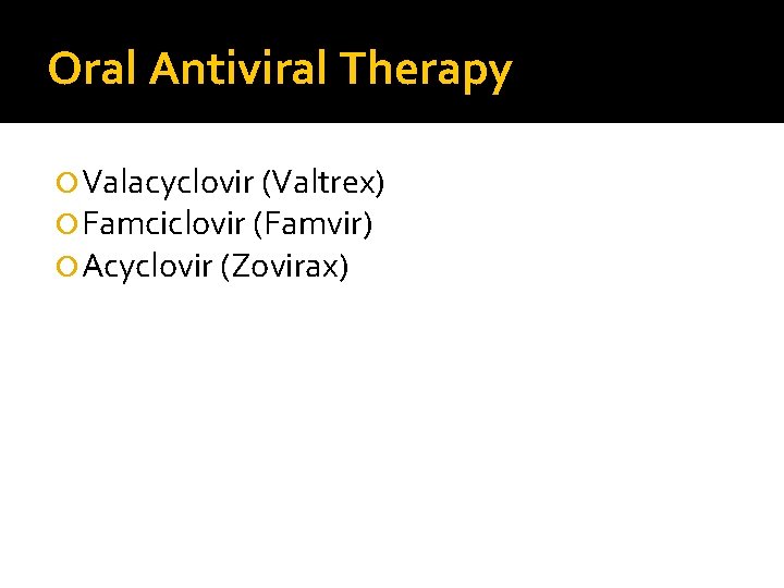 Oral Antiviral Therapy Valacyclovir (Valtrex) Famciclovir (Famvir) Acyclovir (Zovirax) Oral Antiviral Therapy Valacyclovir (Valtrex) Famciclovir (Famvir) Acyclovir (Zovirax)