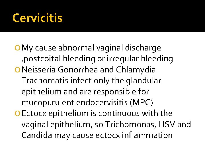 Cervicitis My cause abnormal vaginal discharge , postcoital bleeding or irregular bleeding Neisseria Gonorrhea Cervicitis My cause abnormal vaginal discharge , postcoital bleeding or irregular bleeding Neisseria Gonorrhea