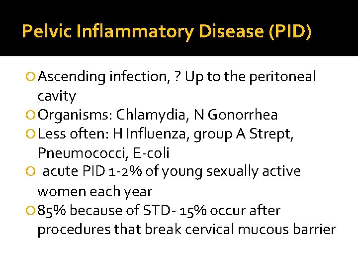 Pelvic Inflammatory Disease (PID) Ascending infection, ? Up to the peritoneal cavity Organisms: Chlamydia, Pelvic Inflammatory Disease (PID) Ascending infection, ? Up to the peritoneal cavity Organisms: Chlamydia,