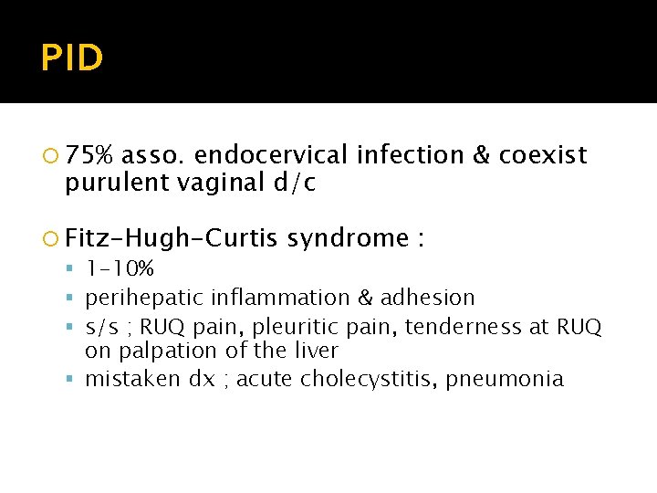 PID 75% asso. endocervical infection & coexist purulent vaginal d/c Fitz-Hugh-Curtis syndrome : 1 PID 75% asso. endocervical infection & coexist purulent vaginal d/c Fitz-Hugh-Curtis syndrome : 1