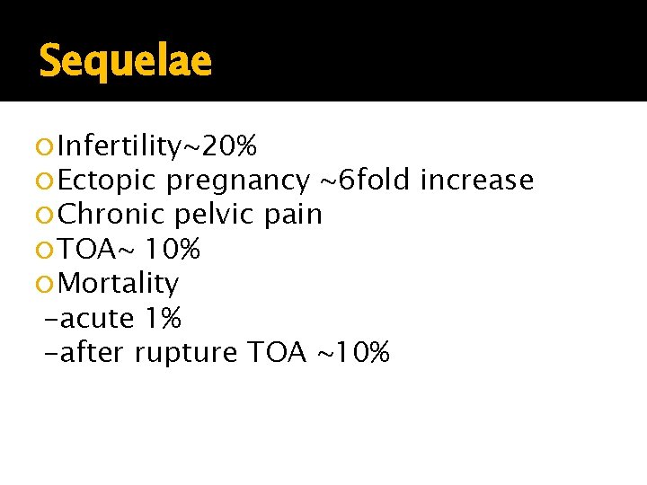 Sequelae Infertility~20% Ectopic pregnancy ~6 fold Chronic pelvic pain TOA~ 10% Mortality -acute 1% Sequelae Infertility~20% Ectopic pregnancy ~6 fold Chronic pelvic pain TOA~ 10% Mortality -acute 1%