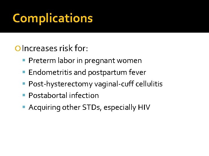 Complications Increases risk for: Preterm labor in pregnant women Endometritis and postpartum fever Post-hysterectomy Complications Increases risk for: Preterm labor in pregnant women Endometritis and postpartum fever Post-hysterectomy