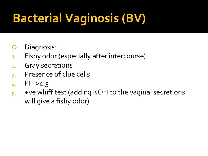 Bacterial Vaginosis (BV) 1. 2. 3. 4. 5. Diagnosis: Fishy odor (especially after intercourse) Bacterial Vaginosis (BV) 1. 2. 3. 4. 5. Diagnosis: Fishy odor (especially after intercourse)