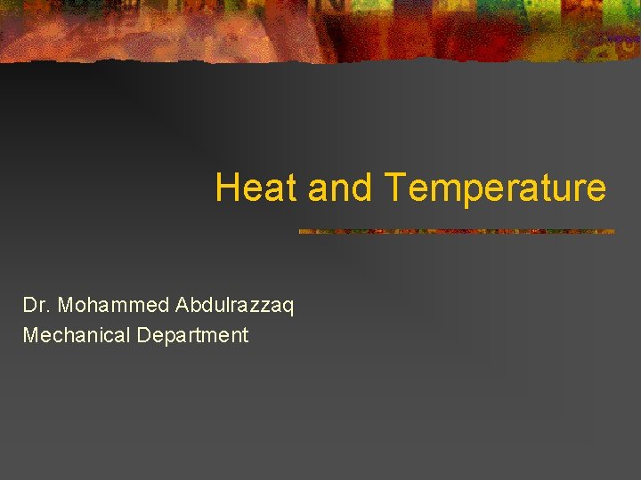 Heat and Temperature Dr. Mohammed Abdulrazzaq Mechanical Department 