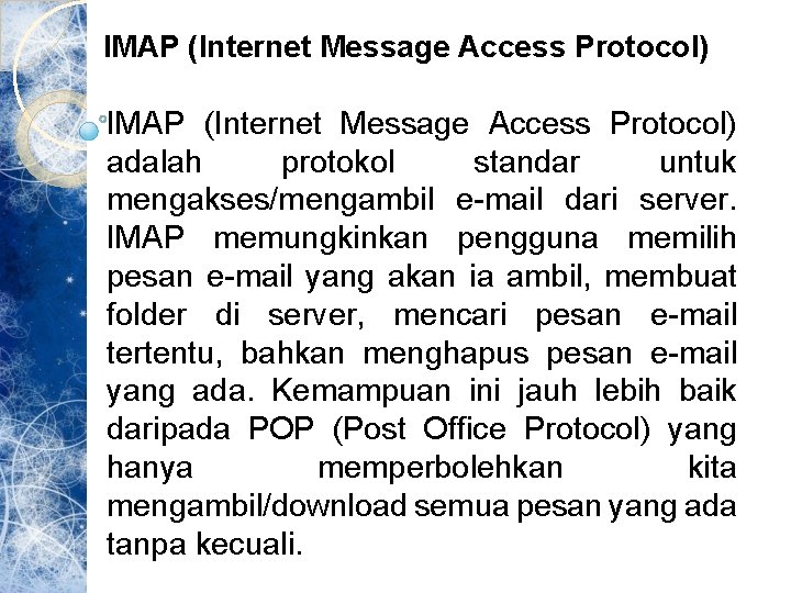 IMAP (Internet Message Access Protocol) adalah protokol standar untuk mengakses/mengambil e-mail dari server. IMAP