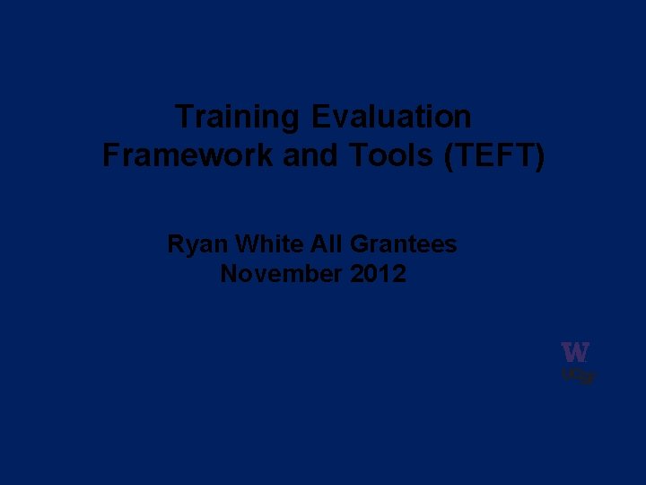 Training Evaluation Framework and Tools (TEFT) Ryan White All Grantees November 2012 