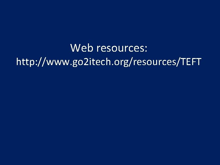 Web resources: http: //www. go 2 itech. org/resources/TEFT 