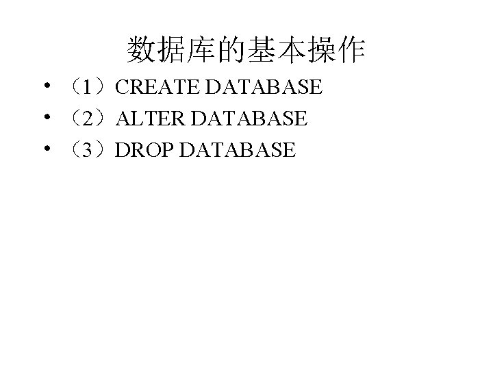 数据库的基本操作 • （1）CREATE DATABASE • （2）ALTER DATABASE • （3）DROP DATABASE 