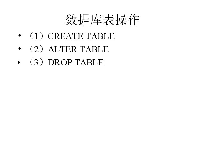 数据库表操作 • （1）CREATE TABLE • （2）ALTER TABLE • （3）DROP TABLE 