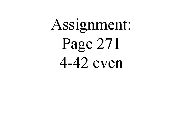 Assignment: Page 271 4 -42 even 