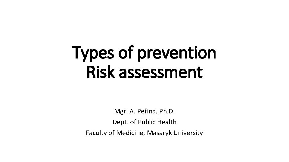 Types of prevention Risk assessment Mgr. A. Peřina, Ph. D. Dept. of Public Health