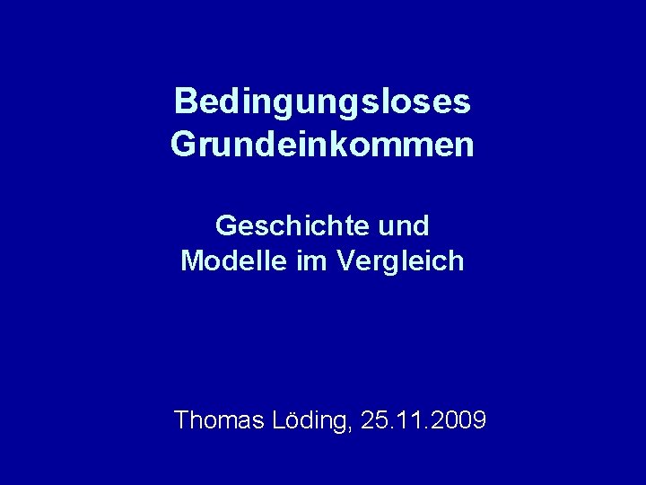 Bedingungsloses Grundeinkommen Geschichte und Modelle im Vergleich Thomas Löding, 25. 11. 2009 